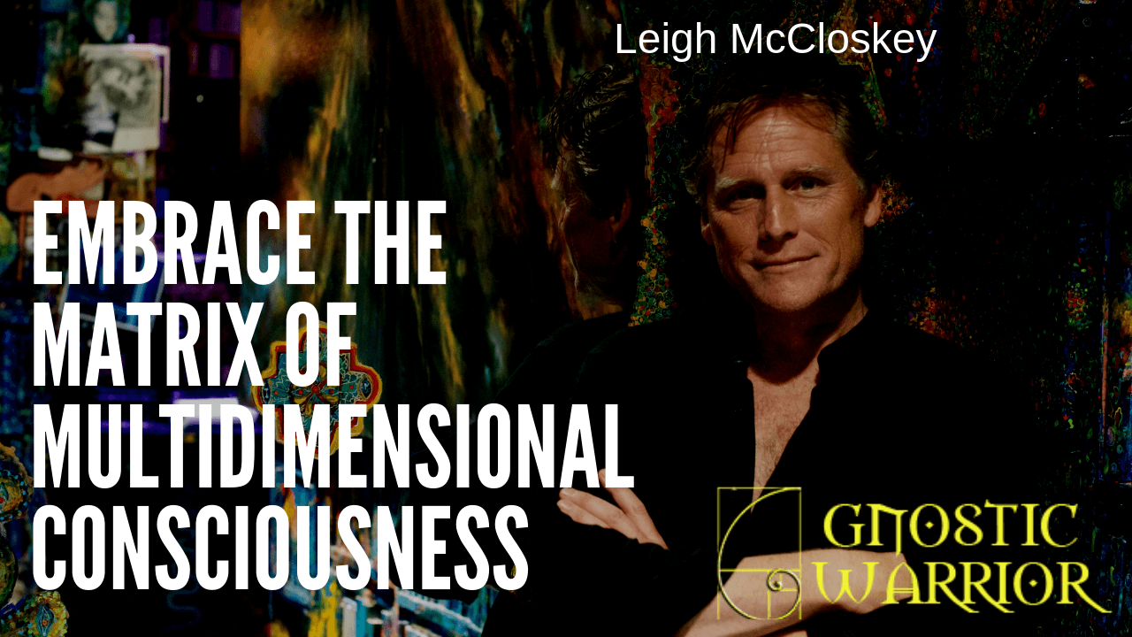 Leigh McCloskey: Embrace the Matrix of Multidimensional Consciousness