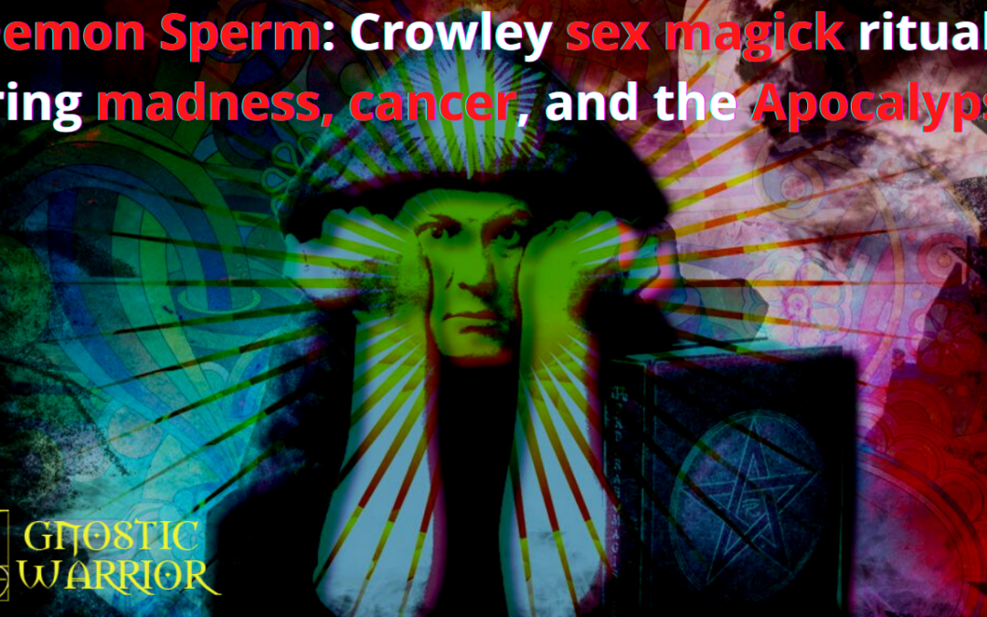 Demon Sperm: Crowley sex magick rituals bring madness, cancer, and the Apocalypse
